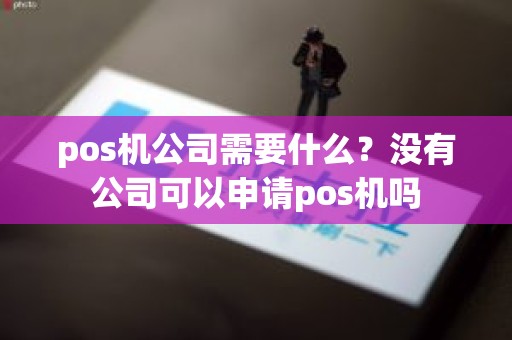 pos机公司需要什么？没有公司可以申请pos机吗