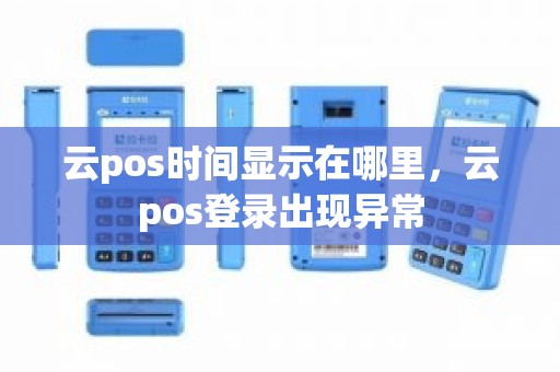 云pos时间显示在哪里，云pos登录出现异常