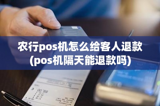 农行pos机怎么给客人退款(pos机隔天能退款吗)