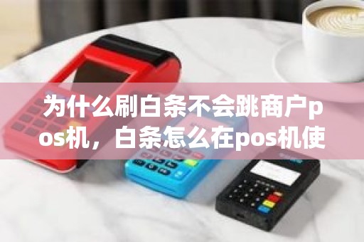 为什么刷白条不会跳商户pos机，白条怎么在pos机使用流程