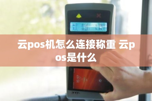 云pos机怎么连接称重 云pos是什么