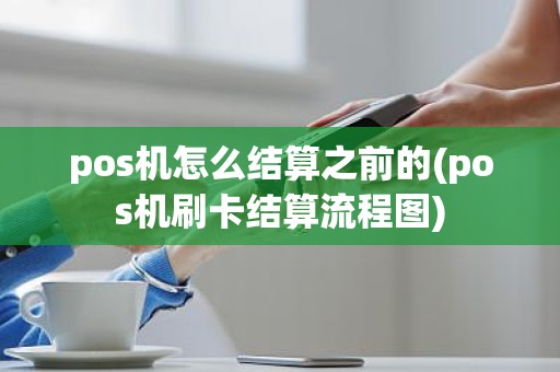 pos机怎么结算之前的(pos机刷卡结算流程图)