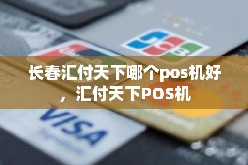 长春汇付天下哪个pos机好，汇付天下POS机