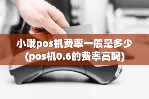 小哦pos机费率一般是多少(pos机0.6的费率高吗)