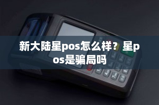 新大陆星pos怎么样？星pos是骗局吗