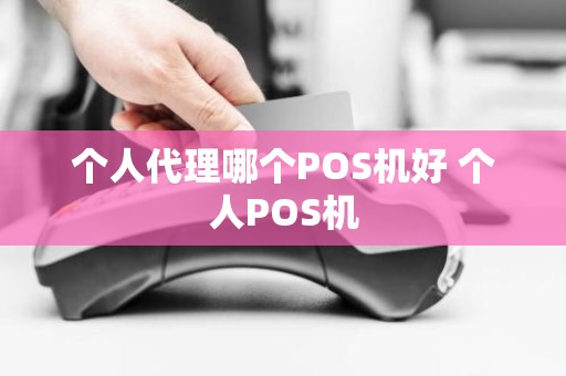 个人代理哪个POS机好 个人POS机