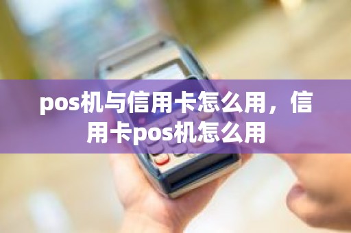 pos机与信用卡怎么用，信用卡pos机怎么用