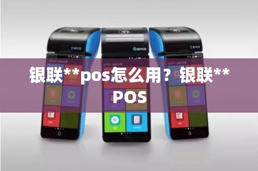 银联**pos怎么用？银联**POS