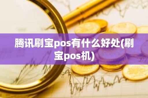 腾讯刷宝pos有什么好处(刷宝pos机)