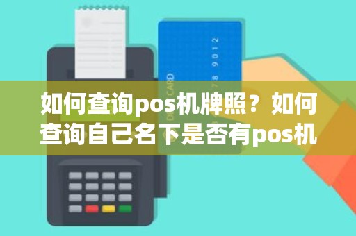 如何查询pos机牌照？如何查询自己名下是否有pos机