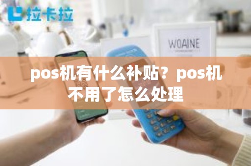 pos机有什么补贴？pos机不用了怎么处理