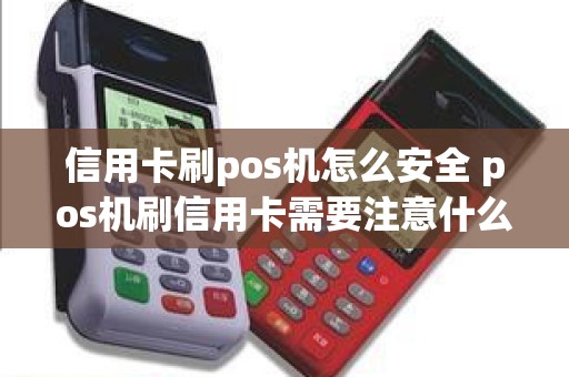 信用卡刷pos机怎么安全 pos机刷信用卡需要注意什么