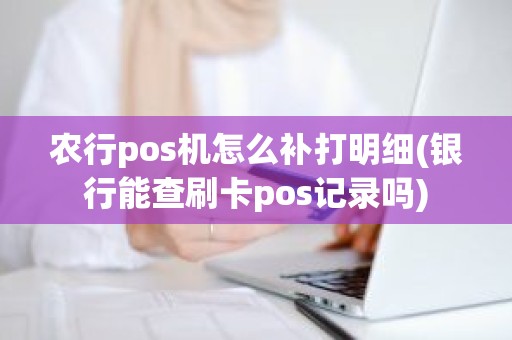 农行pos机怎么补打明细(银行能查刷卡pos记录吗)