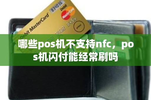 哪些pos机不支持nfc，pos机闪付能经常刷吗