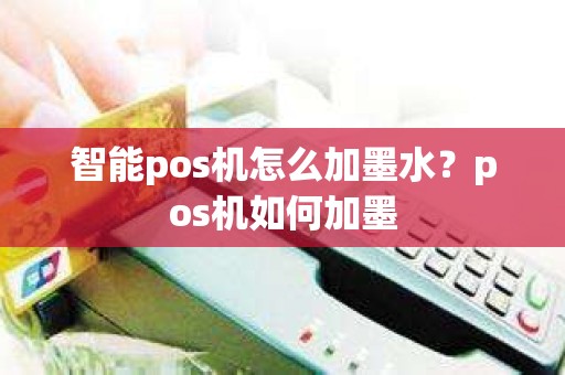 智能pos机怎么加墨水？pos机如何加墨