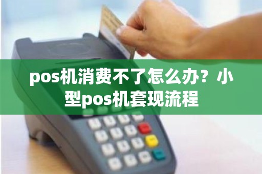 pos机消费不了怎么办？小型pos机套现流程