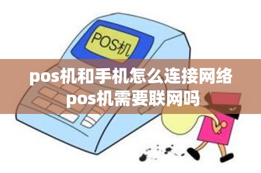 pos机和手机怎么连接网络 pos机需要联网吗