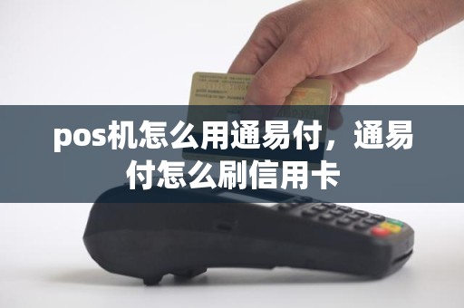 pos机怎么用通易付，通易付怎么刷信用卡