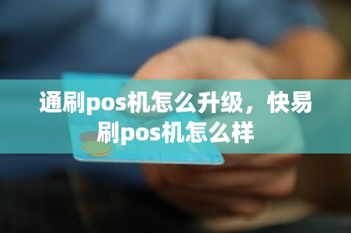 通刷pos机怎么升级，快易刷pos机怎么样