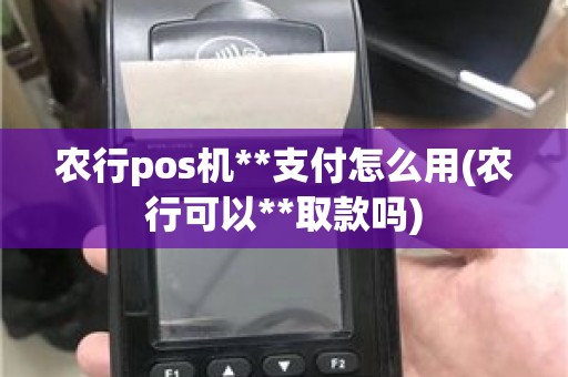 农行pos机**支付怎么用(农行可以**取款吗)