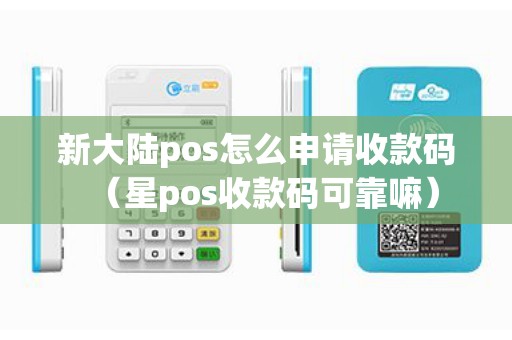 新大陆pos怎么申请收款码（星pos收款码可靠嘛）