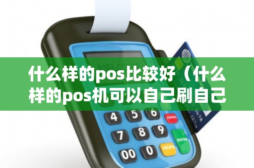 什么样的pos比较好（什么样的pos机可以自己刷自己）