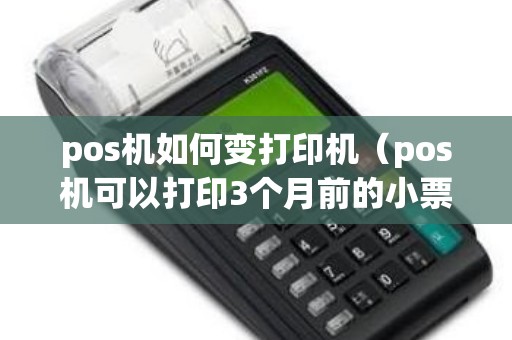 pos机如何变打印机（pos机可以打印3个月前的小票）