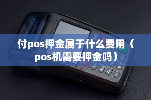 付pos押金属于什么费用（pos机需要押金吗）