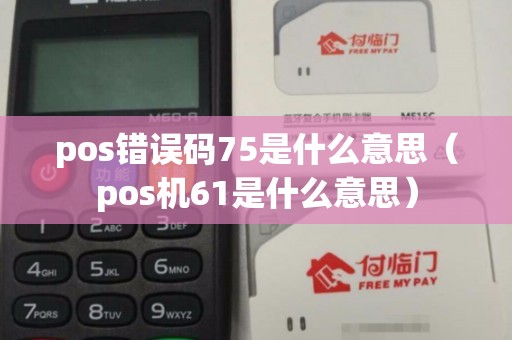 pos错误码75是什么意思（pos机61是什么意思）