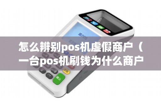 怎么辨别pos机虚假商户（一台pos机刷钱为什么商户不是一个）