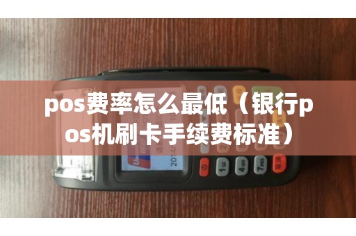 pos费率怎么最低（银行pos机刷卡手续费标准）