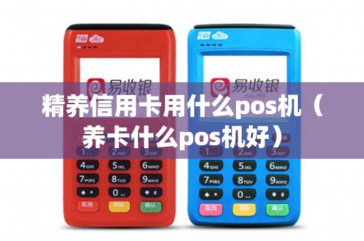 精养信用卡用什么pos机（养卡什么pos机好）