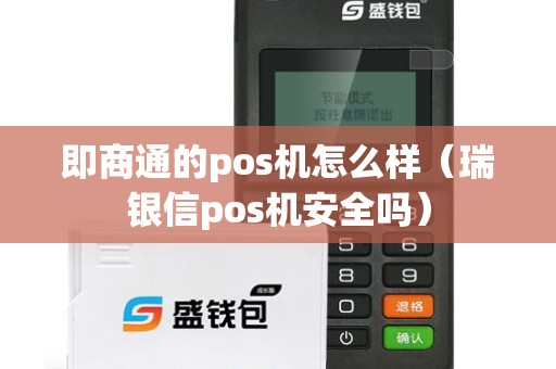 即商通的pos机怎么样（瑞银信pos机安全吗）