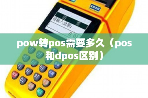 pow转pos需要多久（pos和dpos区别）