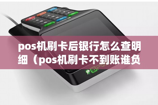 pos机刷卡后银行怎么查明细（pos机刷卡不到账谁负责）