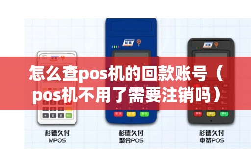 怎么查pos机的回款账号（pos机不用了需要注销吗）