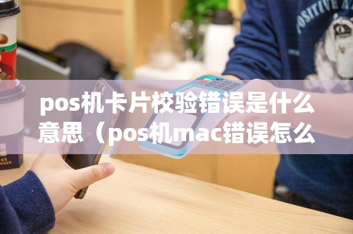 pos机卡片校验错误是什么意思（pos机mac错误怎么处理）