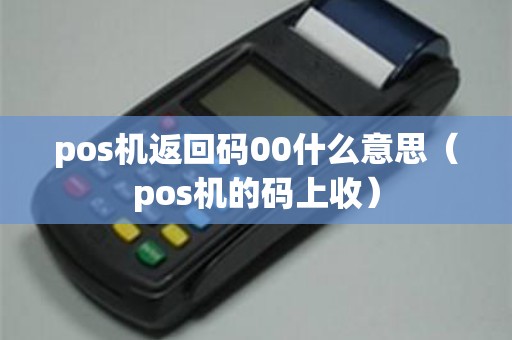 pos机返回码00什么意思（pos机的码上收）