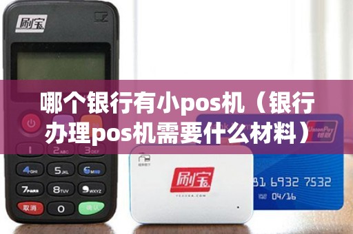 哪个银行有小pos机（银行办理pos机需要什么材料）