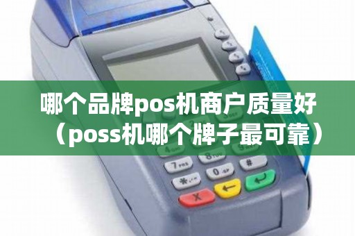 哪个品牌pos机商户质量好（poss机哪个牌子最可靠）