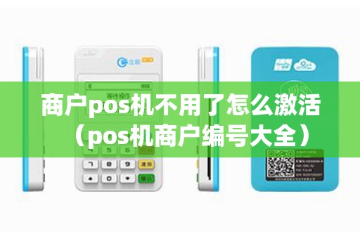 商户pos机不用了怎么激活（pos机商户编号大全）