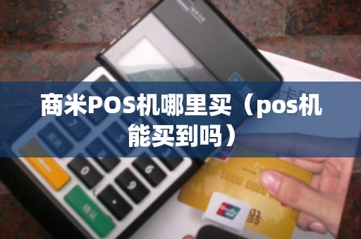 商米POS机哪里买（pos机能买到吗）