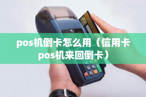 pos机倒卡怎么用（信用卡pos机来回倒卡）