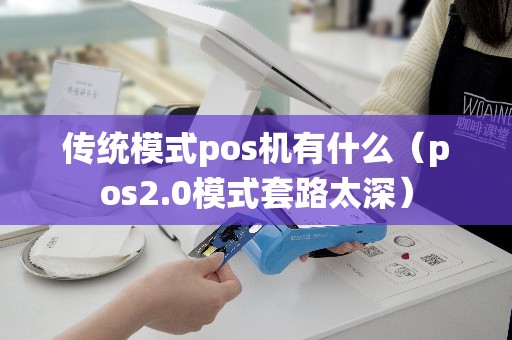 传统模式pos机有什么（pos2.0模式套路太深）