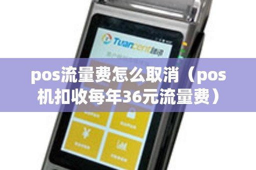 pos流量费怎么取消（pos机扣收每年36元流量费）