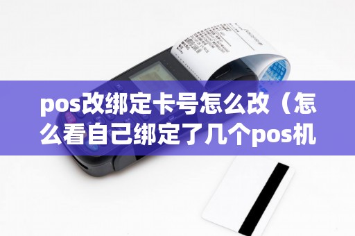 pos改绑定卡号怎么改（怎么看自己绑定了几个pos机）