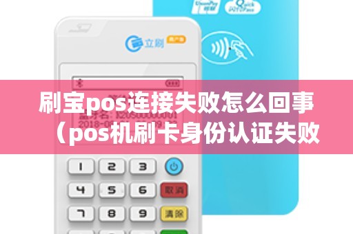 刷宝pos连接失败怎么回事（pos机刷卡身份认证失败）