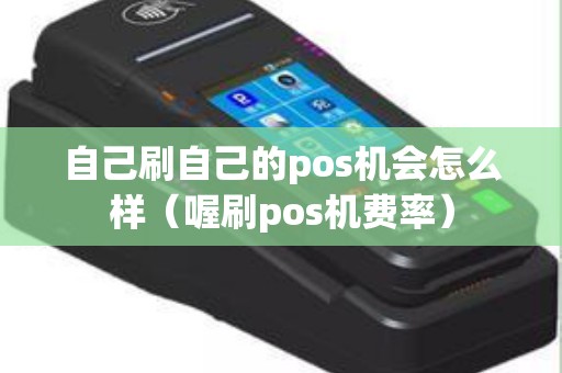 自己刷自己的pos机会怎么样（喔刷pos机费率）