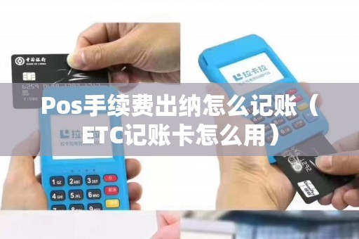 Pos手续费出纳怎么记账（ETC记账卡怎么用）