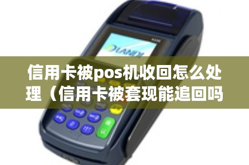 信用卡被pos机收回怎么处理（信用卡被套现能追回吗）